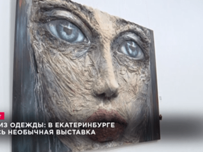 Картины из одежды: в Екатеринбурге открылась необычная выставка