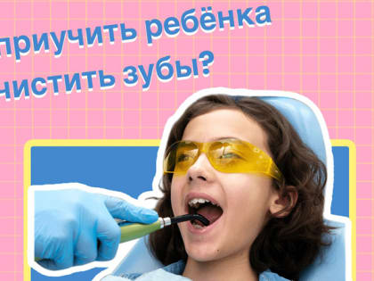 Как приучить ребенка чистить зубы?