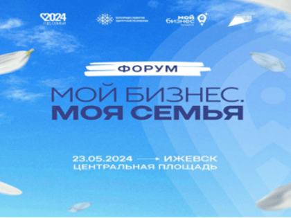 23 мая 2024 года в Ижевске состоится форум «Мой бизнес. Моя семья»