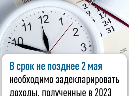 В срок не позднее 2 мая необходимо задекларировать доходы, полученные в 2023 году