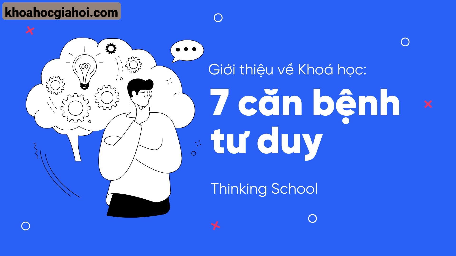 Khoá Học Tư Duy Phản Biện – 7 Căn Bệnh Tư Duy Cùng Thinkingschool