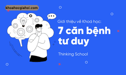 Khoá Học Tư Duy Phản Biện – 7 Căn Bệnh Tư Duy Cùng Thinkingschool