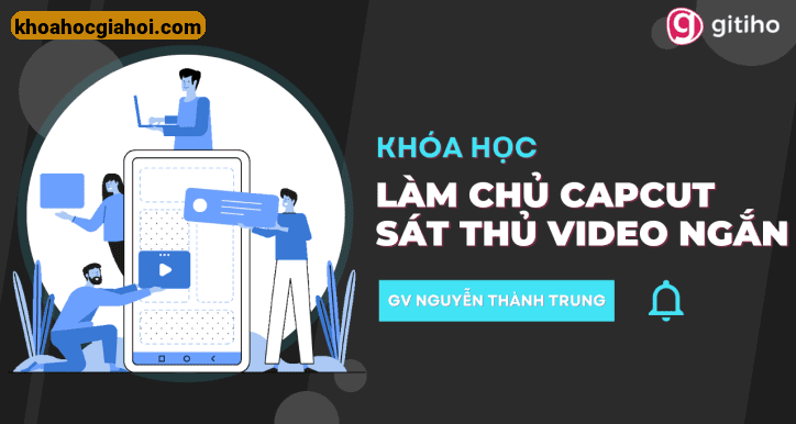 Khóa Học Làm Chủ Capcut – Sát Thủ Tạo Video Ngắn