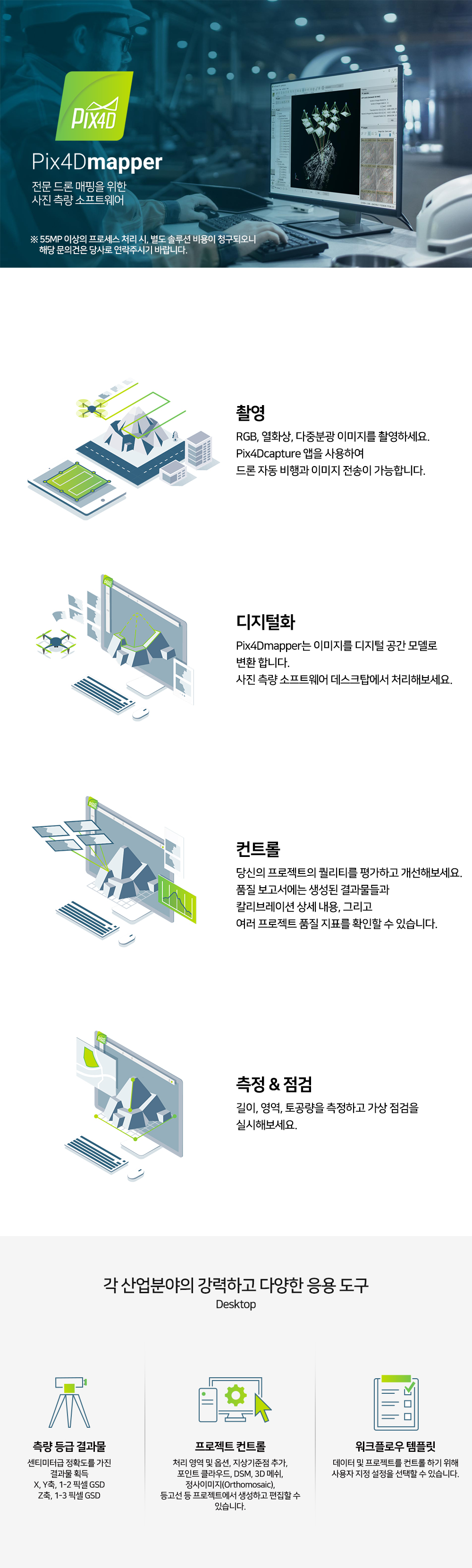 Pix4Dmapper 전문 드론 매핑을 위한 사진 측량 소프트웨어. 촬영, 디지털화, 컨트롤, 측정 및 점검에 이르는 워크플로 제공. 각 산업분야의 강력하고 다양한 응용 도구: 측량 등급 결과물, 프로젝트 컨트롤, 워크플로우 템플릿 지원.