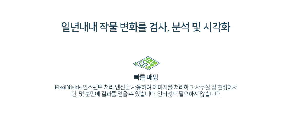 일년내내 작물 변화를 검사, 분석 및 시각화. 빠른 매핑 기능으로 Pix4Dfields 인스턴트 처리 엔진을 사용해 인터넷 없이도 사무실 및 현장에서 단 몇 분 만에 결과를 얻을 수 있습니다.