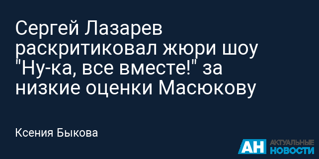 Сергей Лазарев раскритиковал жюри шоу "Ну-ка, все вместе!" за низкие оценки Масюкову