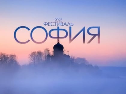 Стартовал прием заявок на IX Фестиваль православной культуры «София»