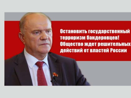 Г.А. Зюганов: “Остановить государственный терроризм бандеровцев! Общество ждет решительных действий от властей России”