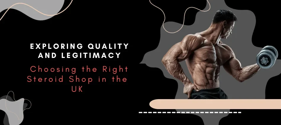 Exploring Quality and Legitimacy Choosing the Right Steroid Shop in the UK