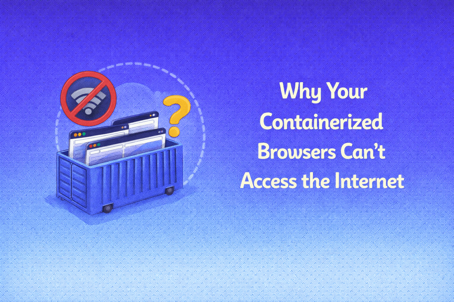 Why Your Containerized Browsers Can’t Access the Internet (And How to Fix It)