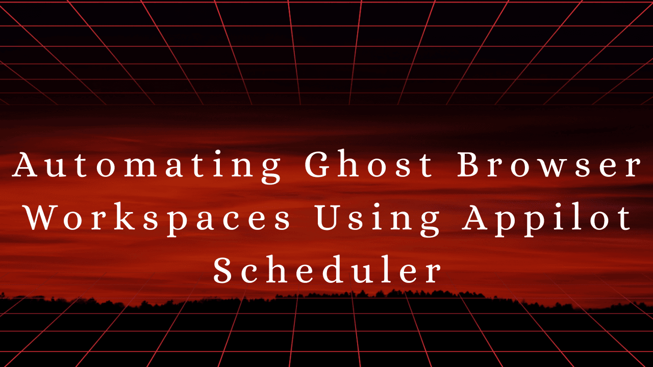 Automating Ghost Browser Workspaces Using Appilot Scheduler