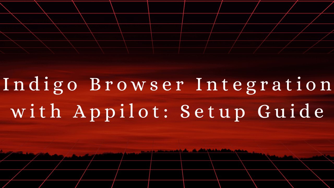 Indigo Browser Integration with Appilot: Setup Guide