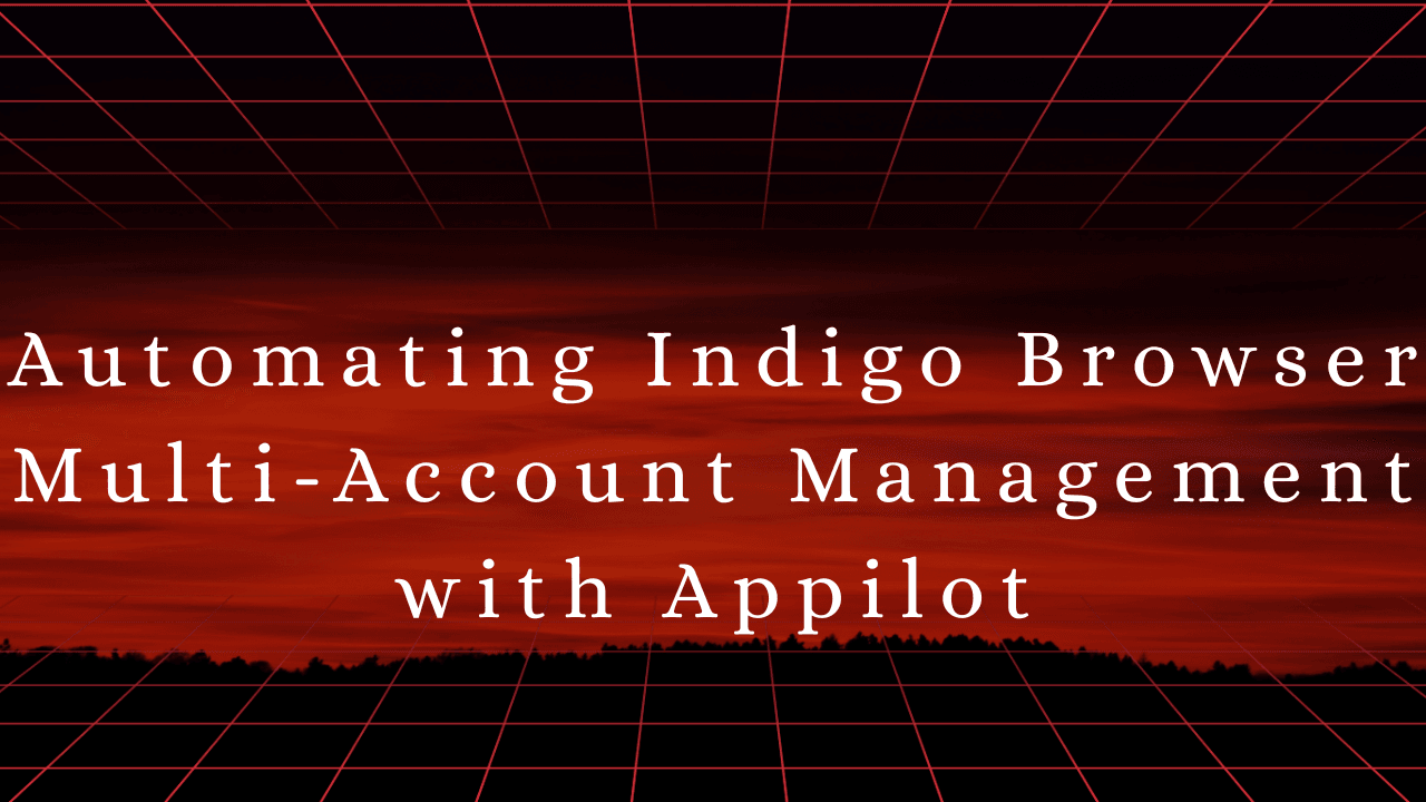 Automating Indigo Browser Multi-Account Management with Appilot