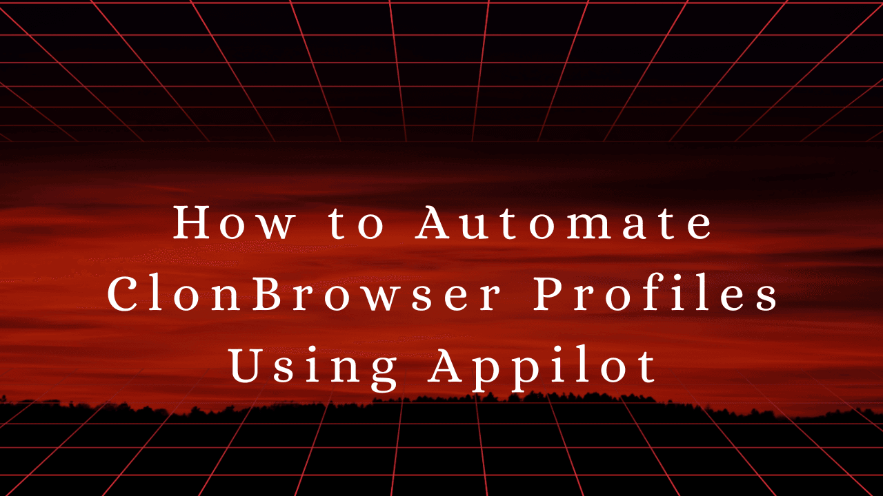 How to Automate ClonBrowser Profiles Using Appilot