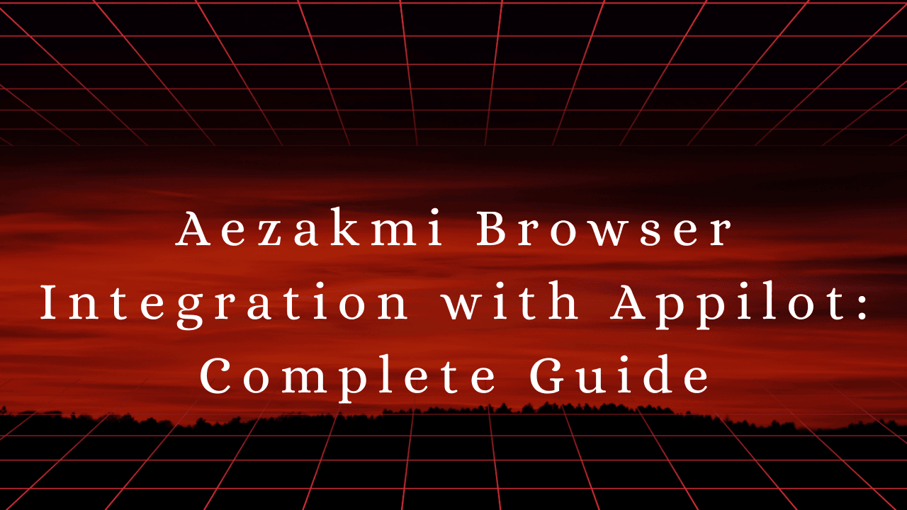 Aezakmi Browser Integration with Appilot: Complete Guide