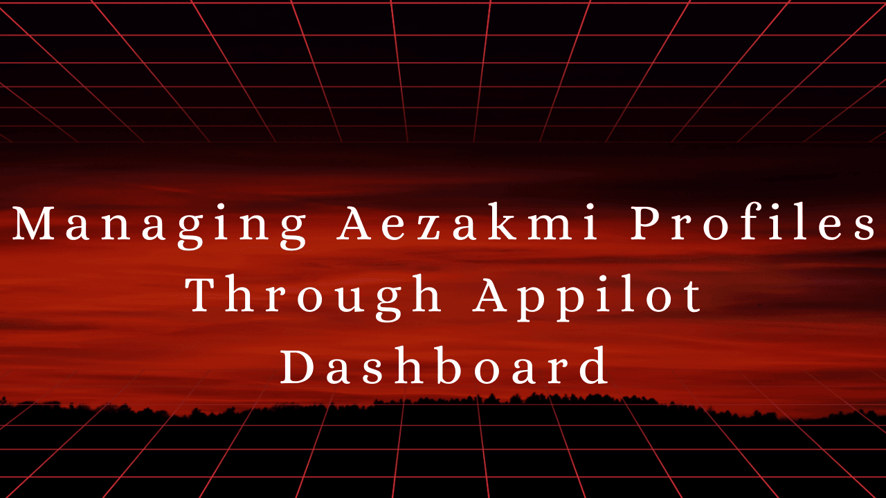 Managing Aezakmi Profiles Through Appilot Dashboard