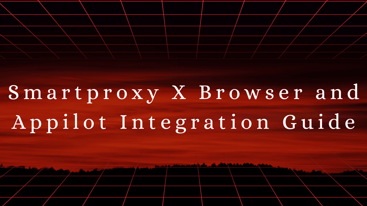 Smartproxy X Browser and Appilot Integration Guide