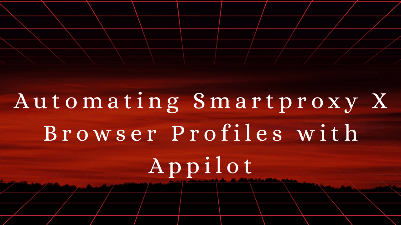 Automating Smartproxy X Browser Profiles with Appilot