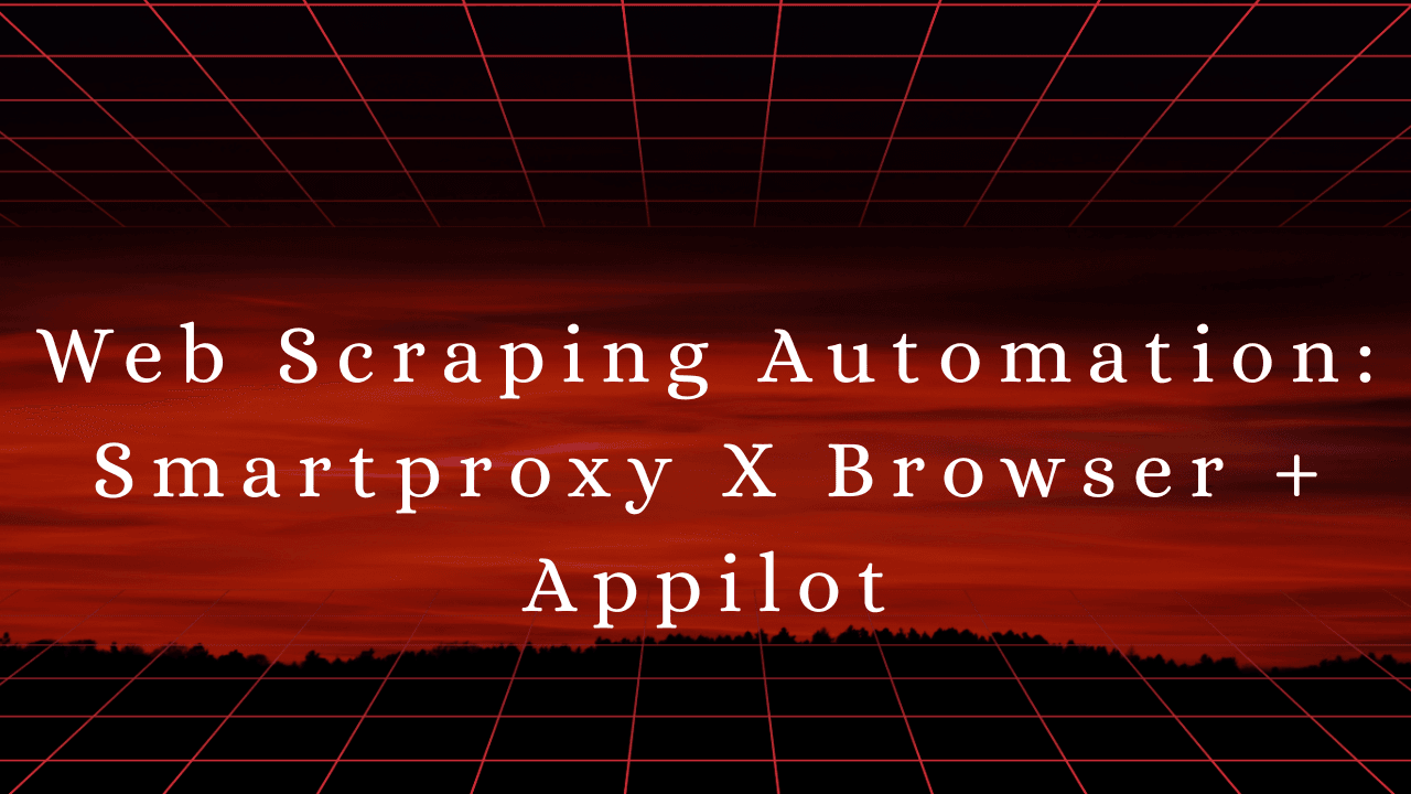 Web Scraping Automation: Smartproxy X Browser + Appilot