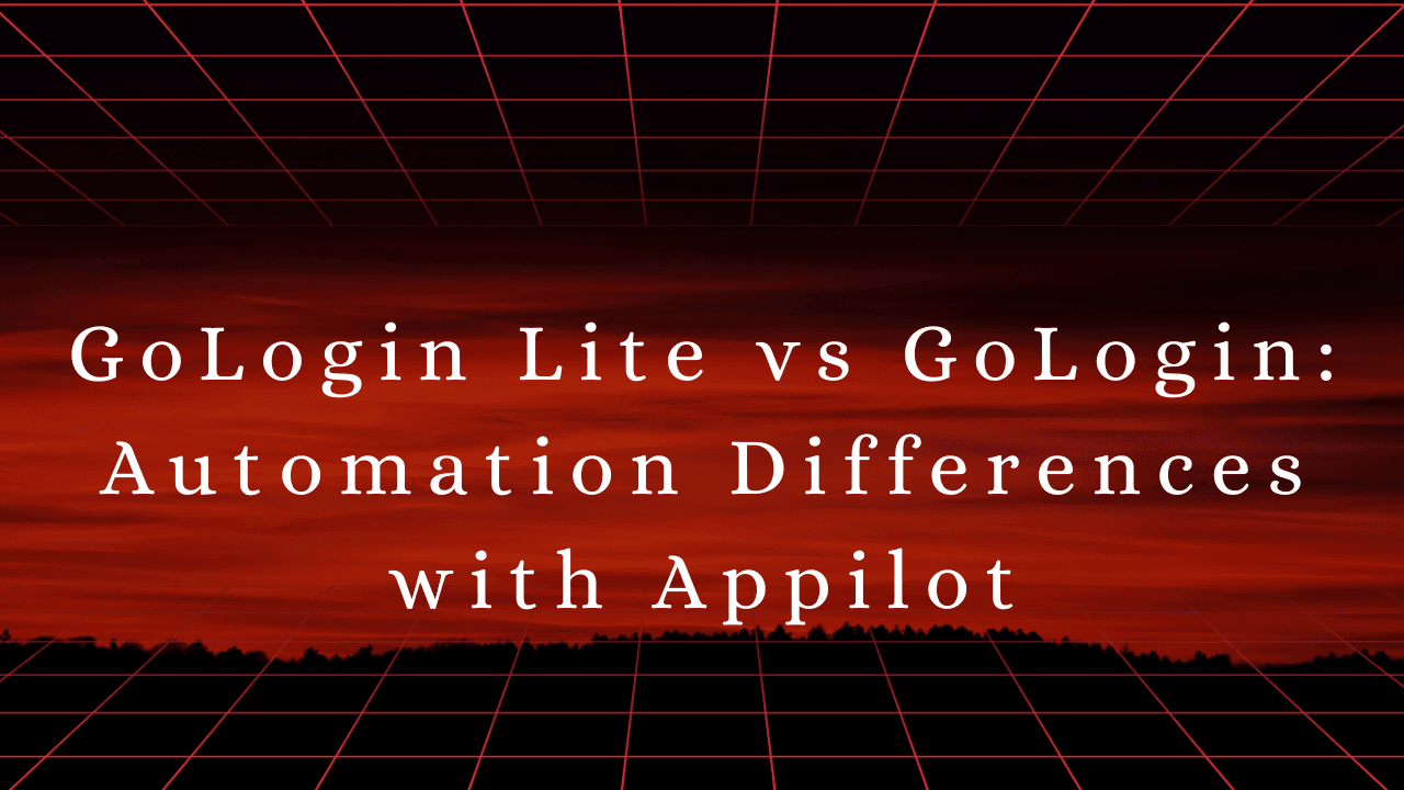 GoLogin Lite vs GoLogin: Automation Differences with Appilot