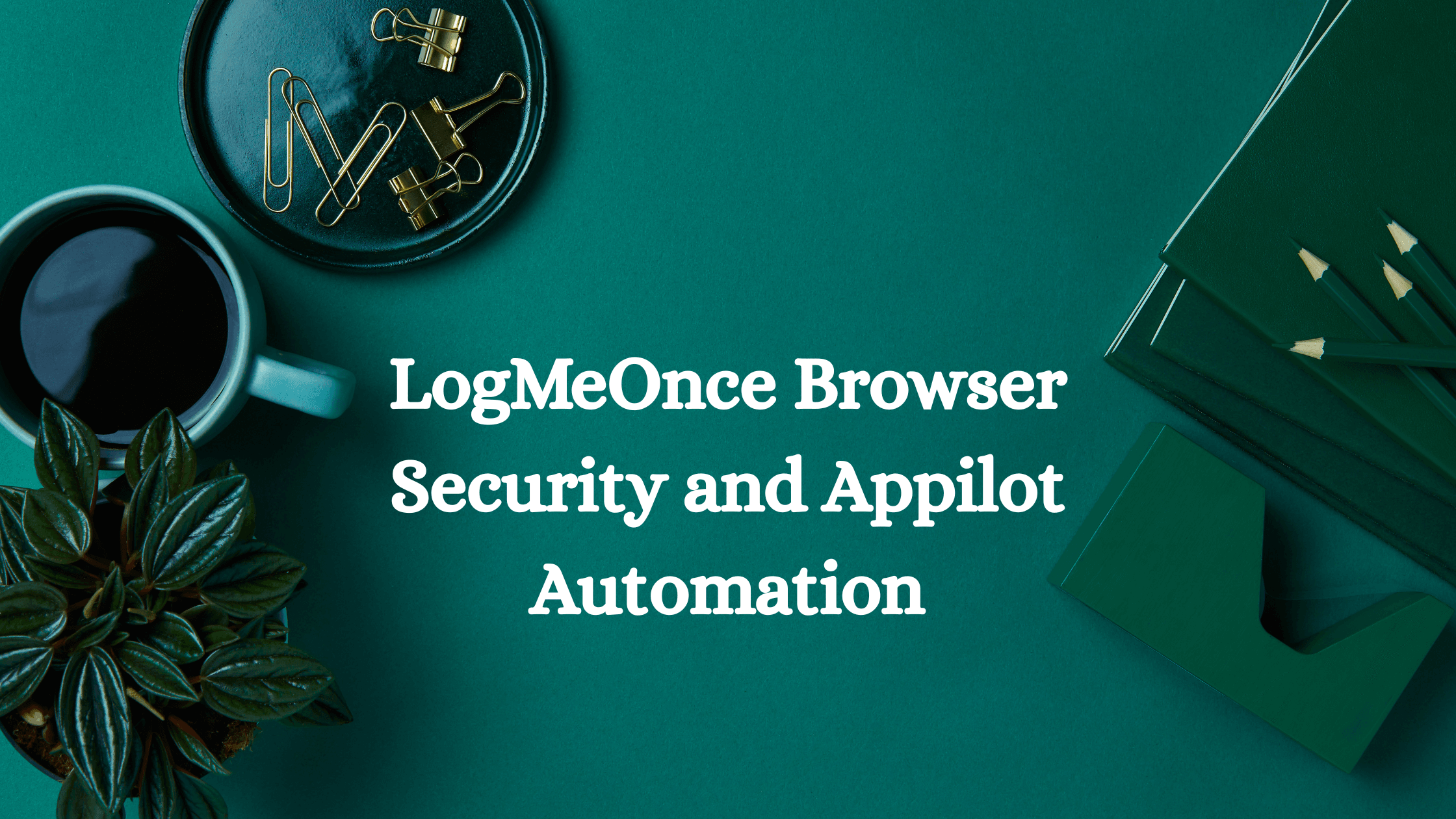 LogMeOnce Browser Security and Appilot Automation