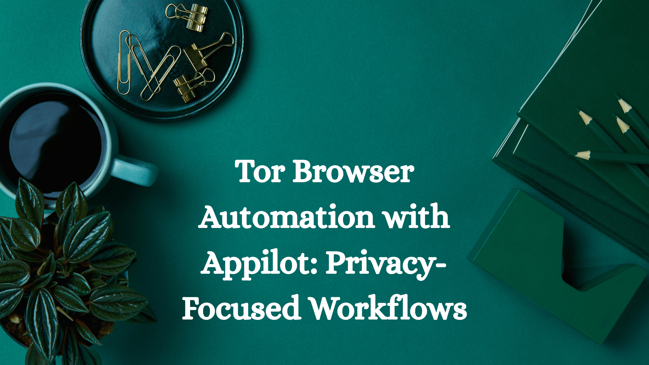 Tor Browser Automation with Appilot: Privacy-Focused Workflows