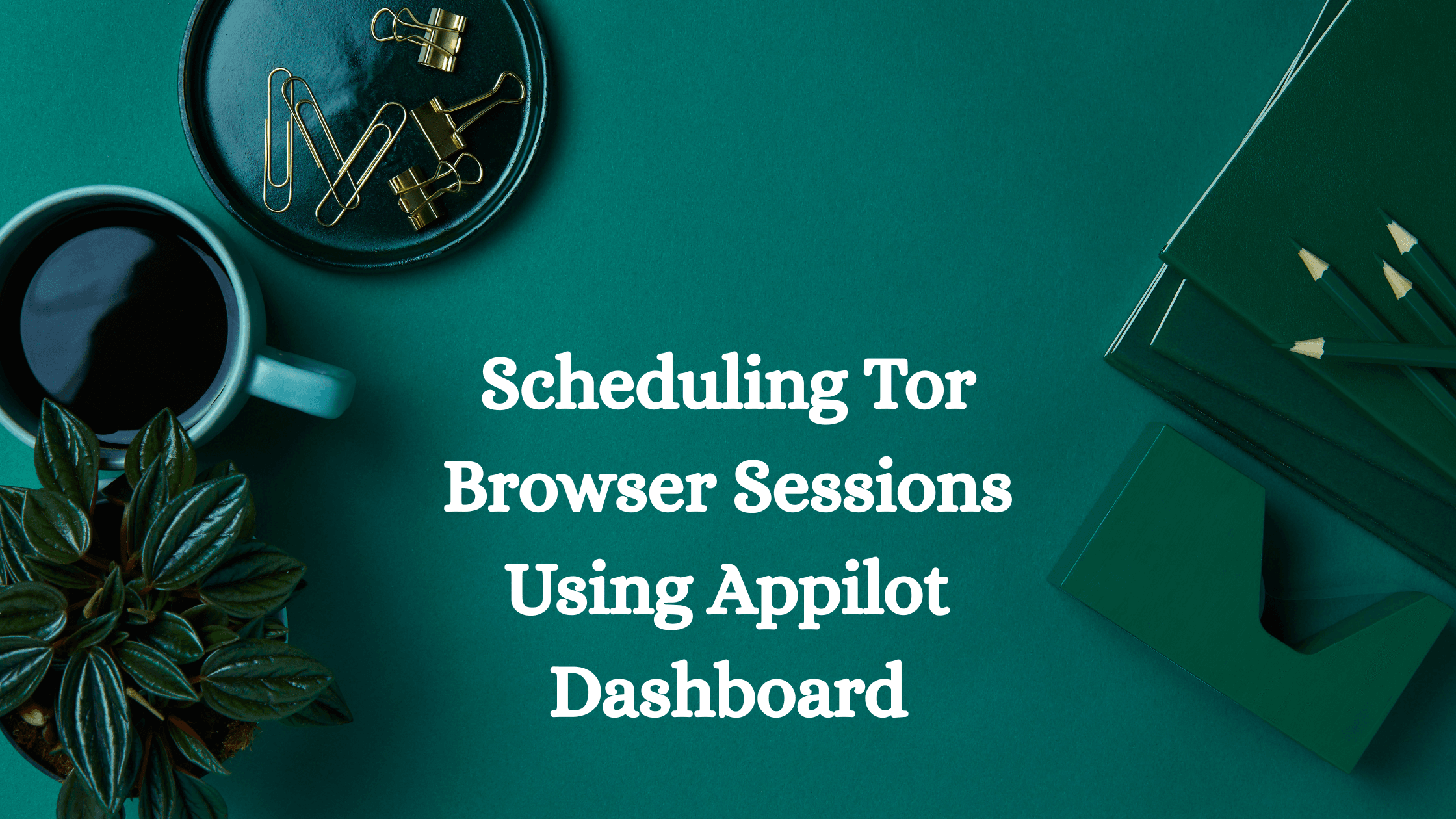 Scheduling Tor Browser Sessions Using Appilot Dashboard