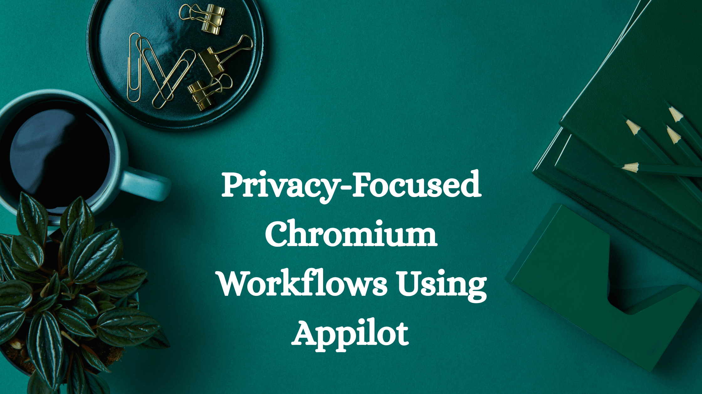 Privacy-Focused Chromium Workflows Using Appilot