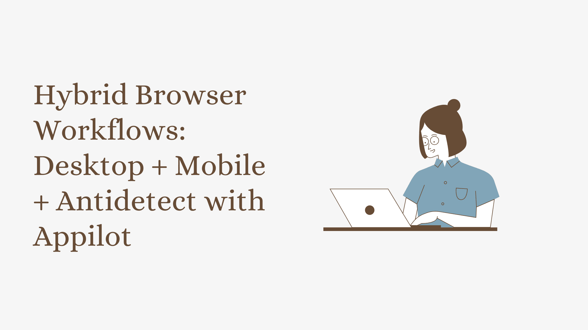Hybrid Browser Workflows: Desktop + Mobile + Antidetect with Appilot