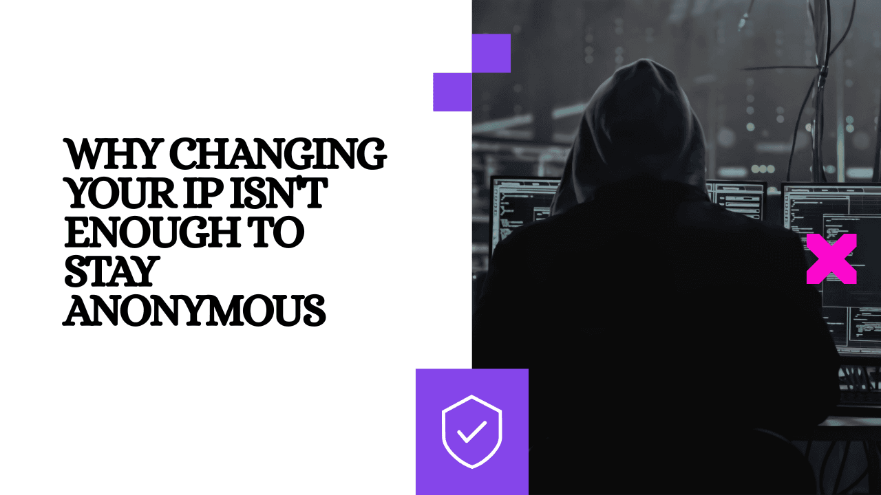 Why Changing Your IP Isn't Enough to Stay Anonymous