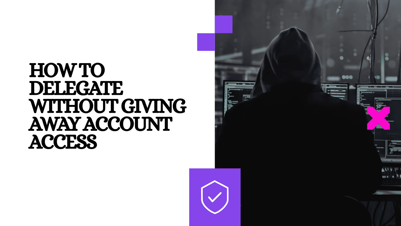 How to Delegate Without Giving Away Account Access