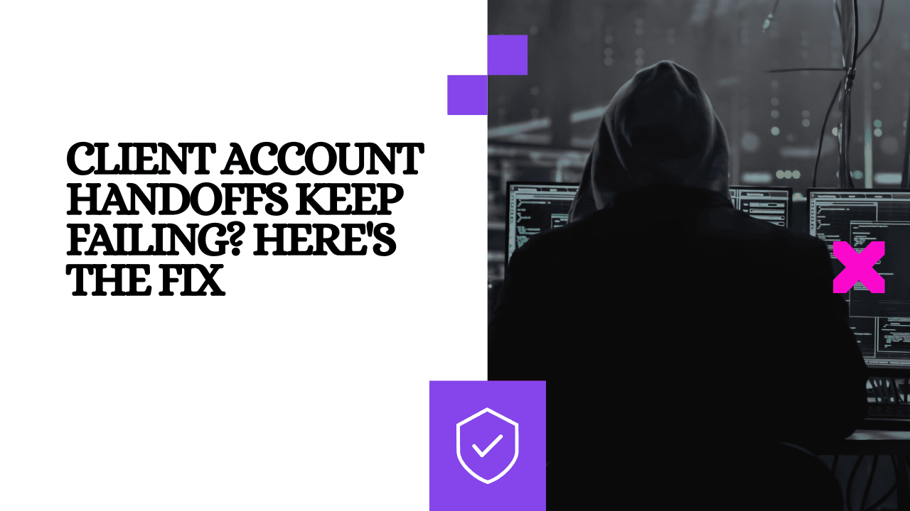 Client Account Handoffs Keep Failing? Here's the Fix
