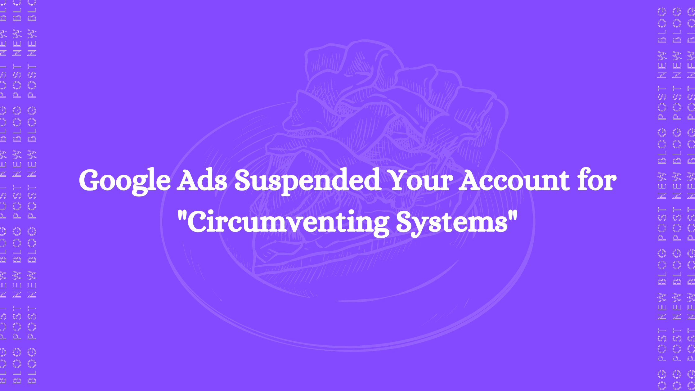 Google Ads Suspended Your Account for "Circumventing Systems"