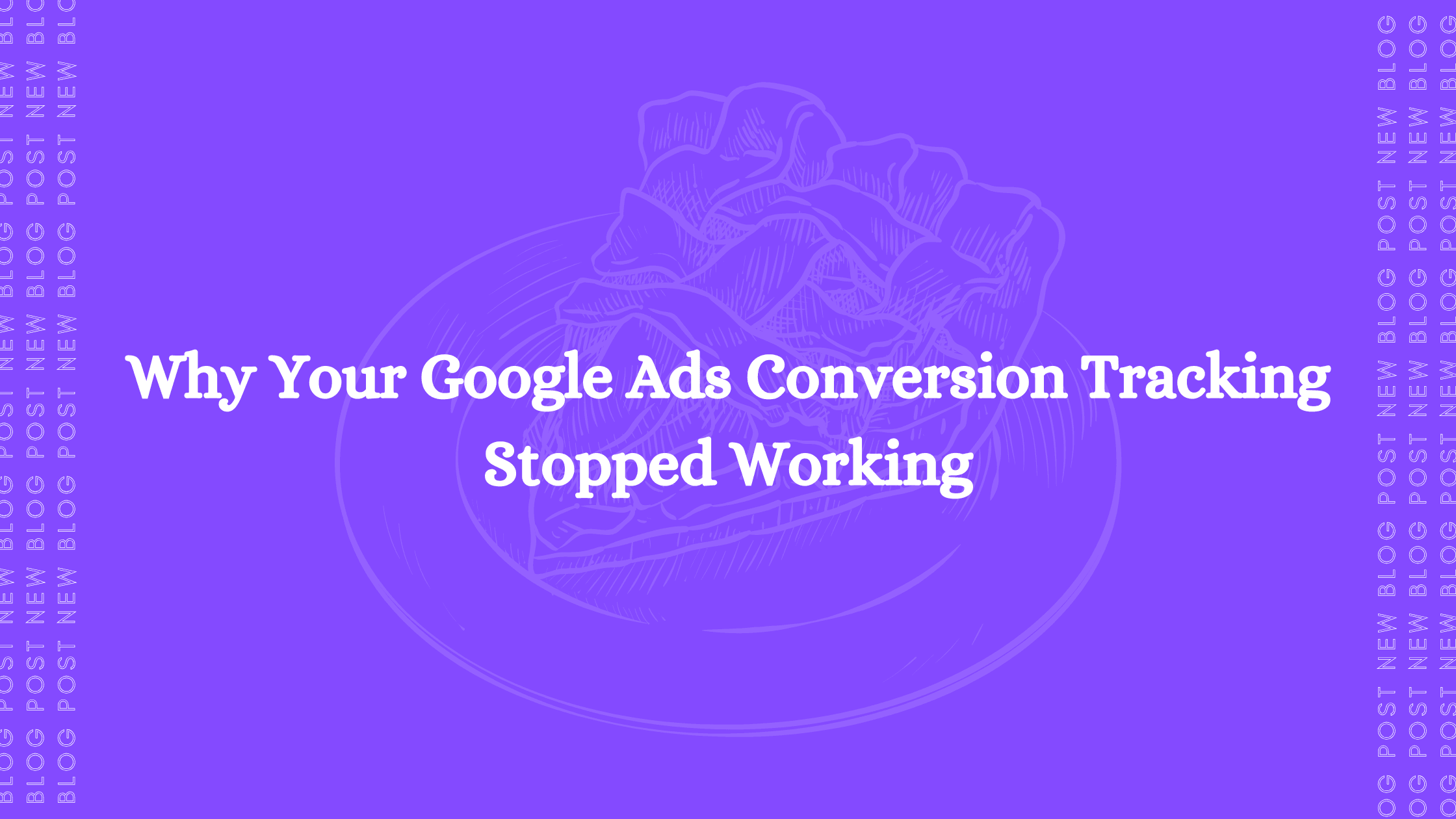 Why Your Google Ads Conversion Tracking Stopped Working