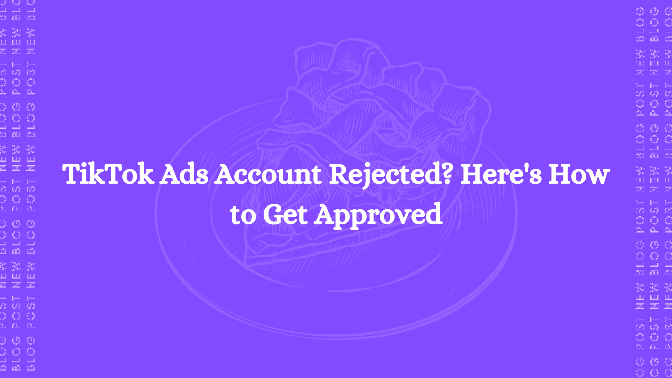 TikTok Ads Account Rejected? Here's How to Get Approved