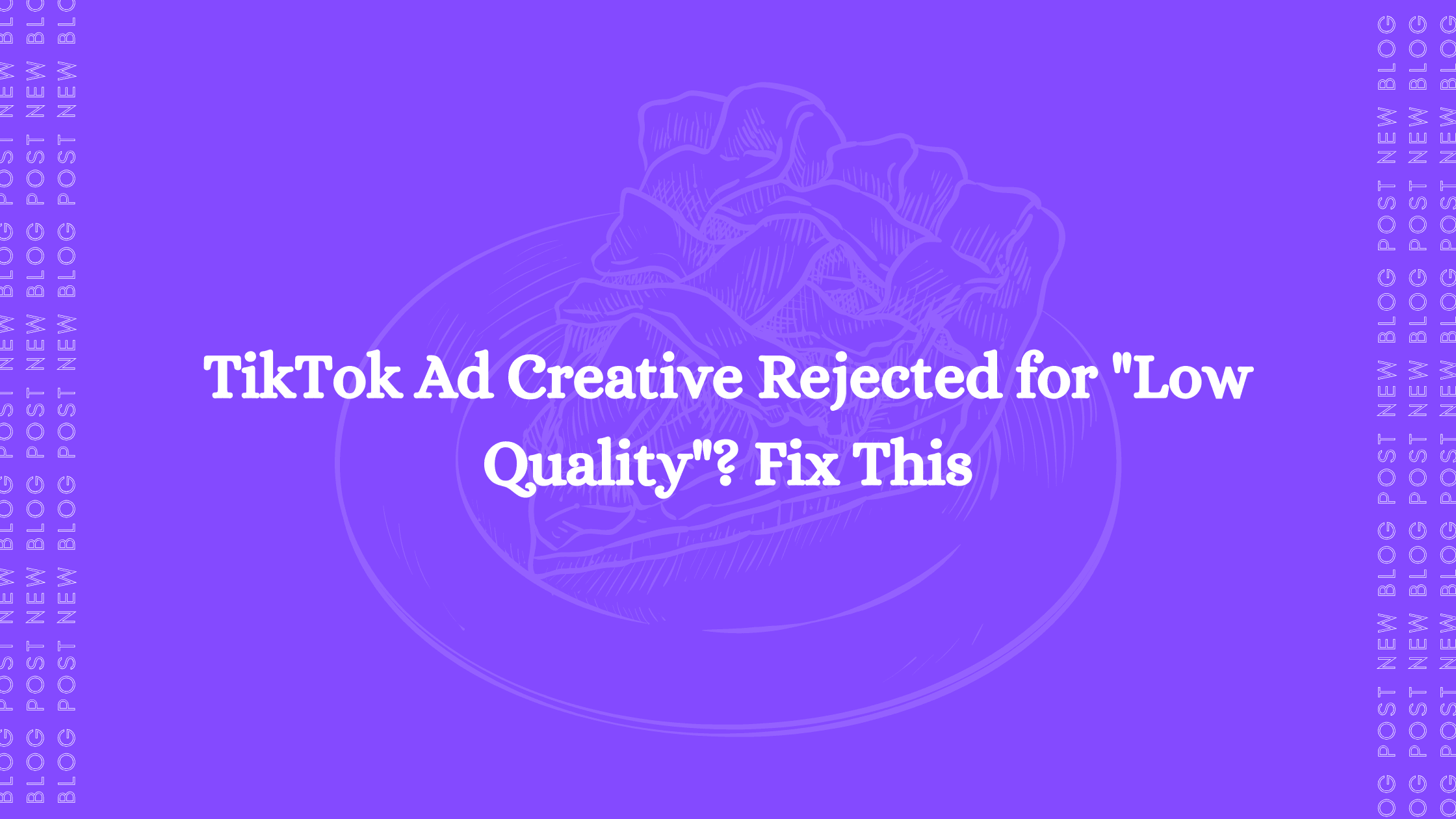 TikTok Ad Creative Rejected for "Low Quality"? Fix This
