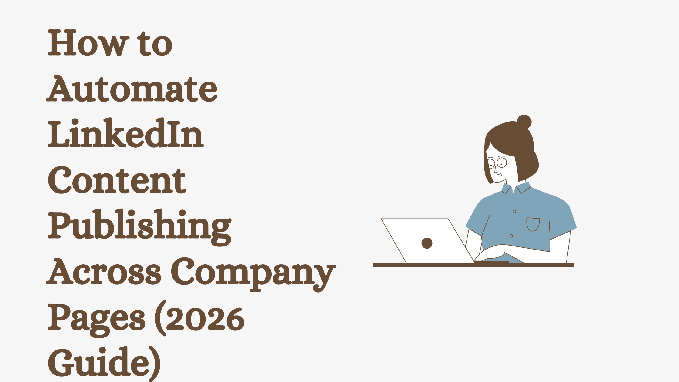 How to Automate LinkedIn Content Publishing Across Company Pages (2026 Guide)
