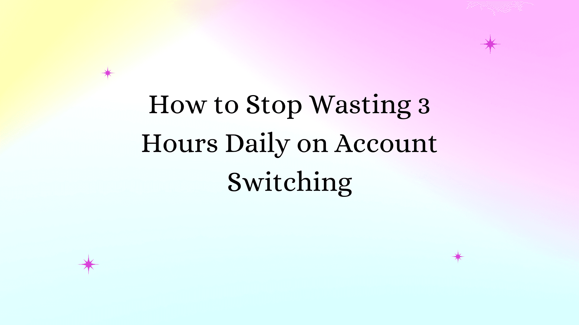 How to Stop Wasting 3 Hours Daily on Account Switching