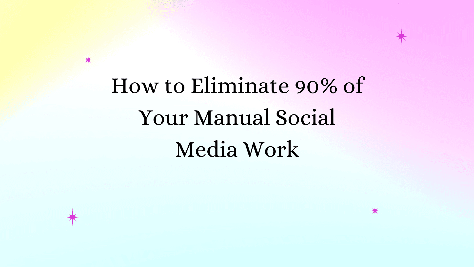 How to Eliminate 90% of Your Manual Social Media Work (2026 Guide)