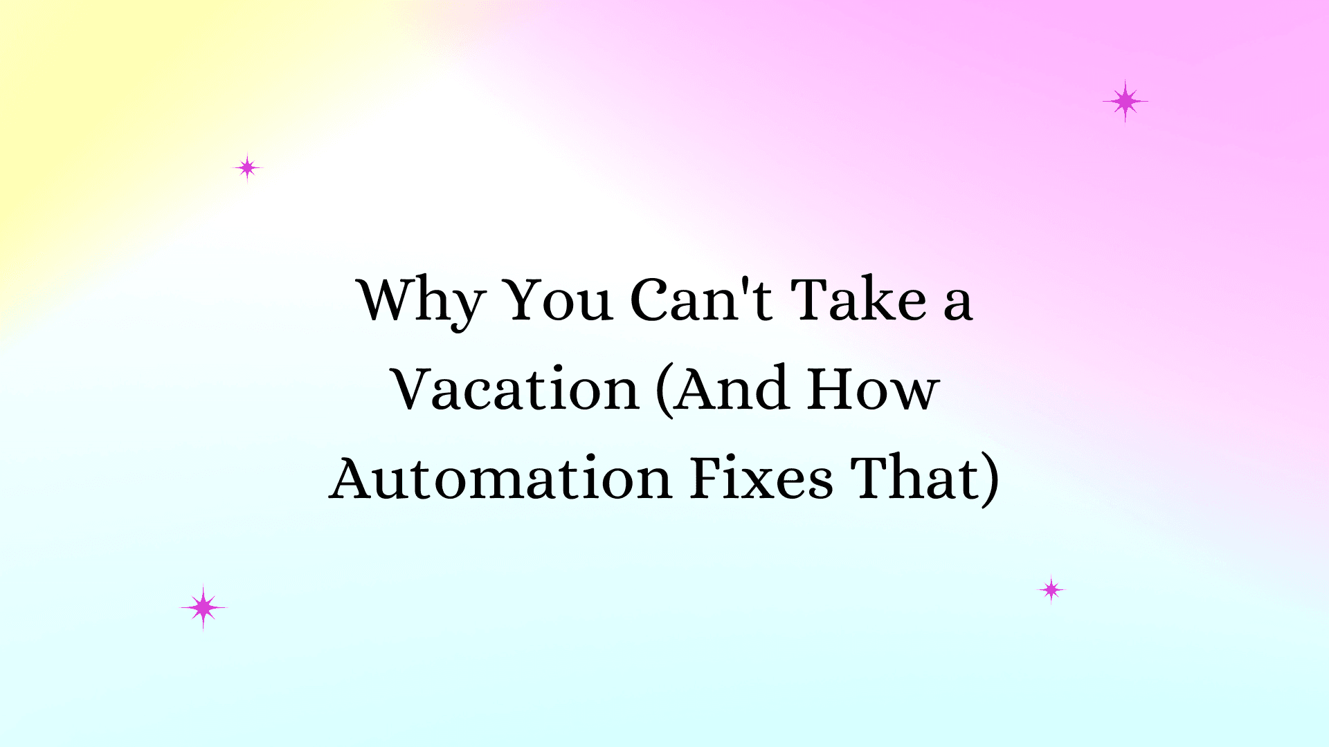 Why You Can't Take a Vacation (And How Automation Fixes That)