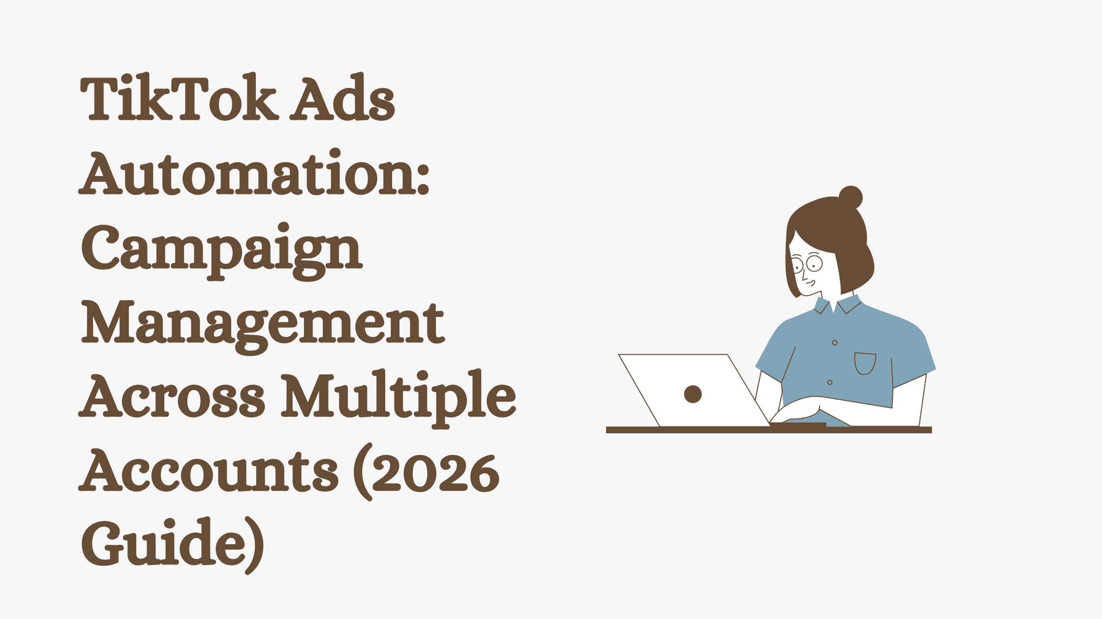 TikTok Ads Automation: Campaign Management Across Multiple Accounts (2026 Guide)
