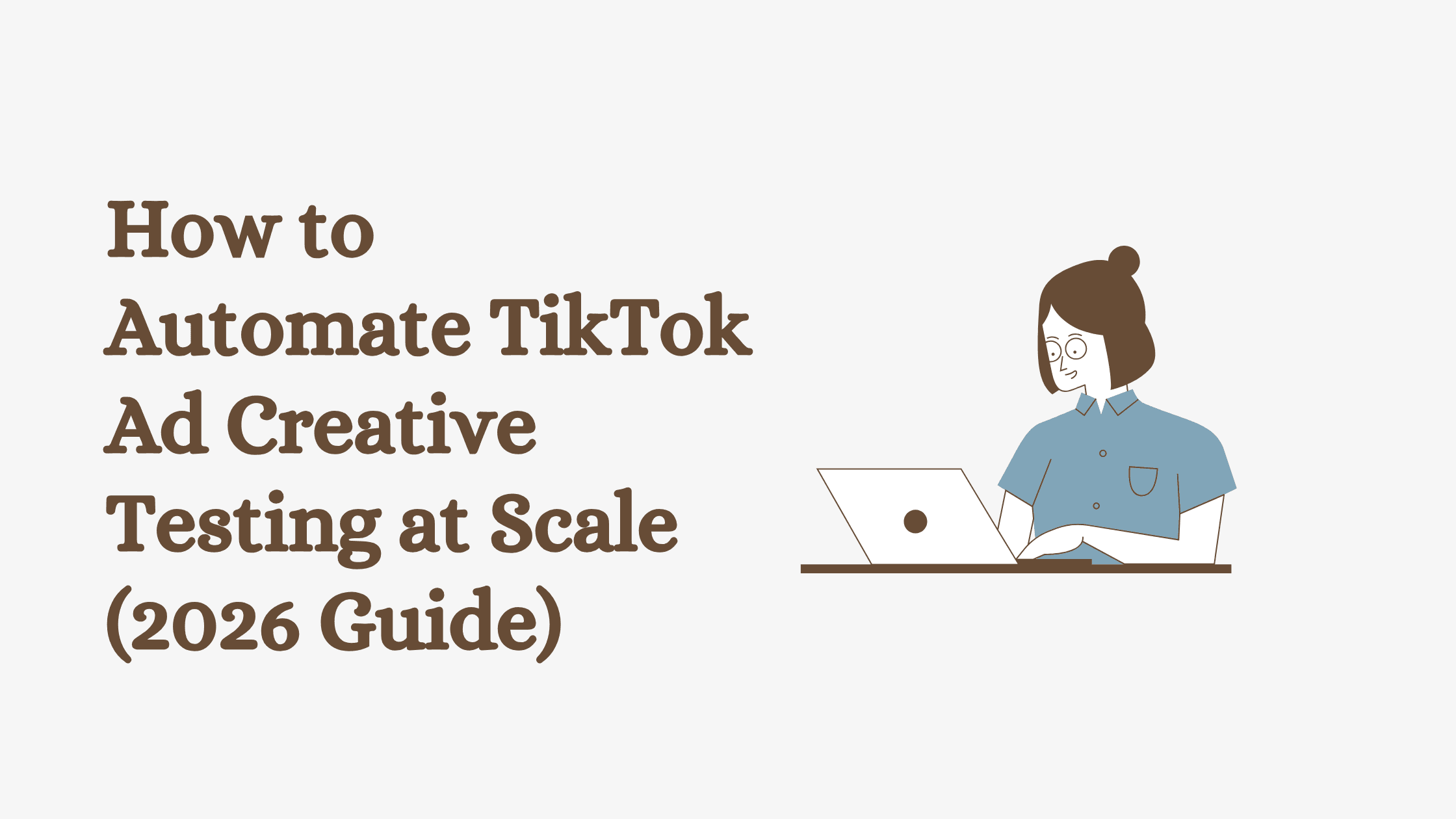 How to Automate TikTok Ad Creative Testing at Scale (2026 Guide)