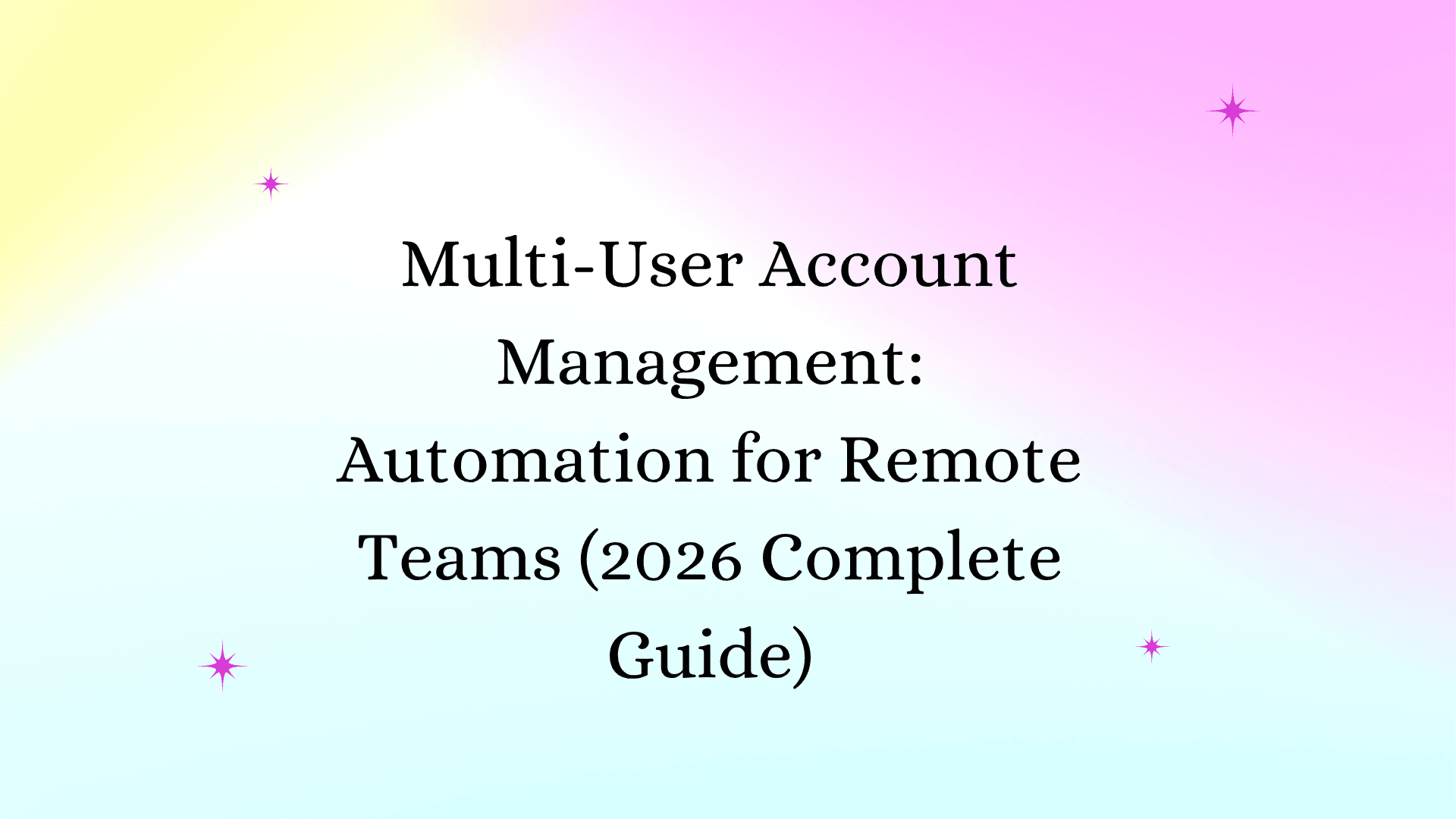 Multi-User Account Management: Automation for Remote Teams (2026 Complete Guide)