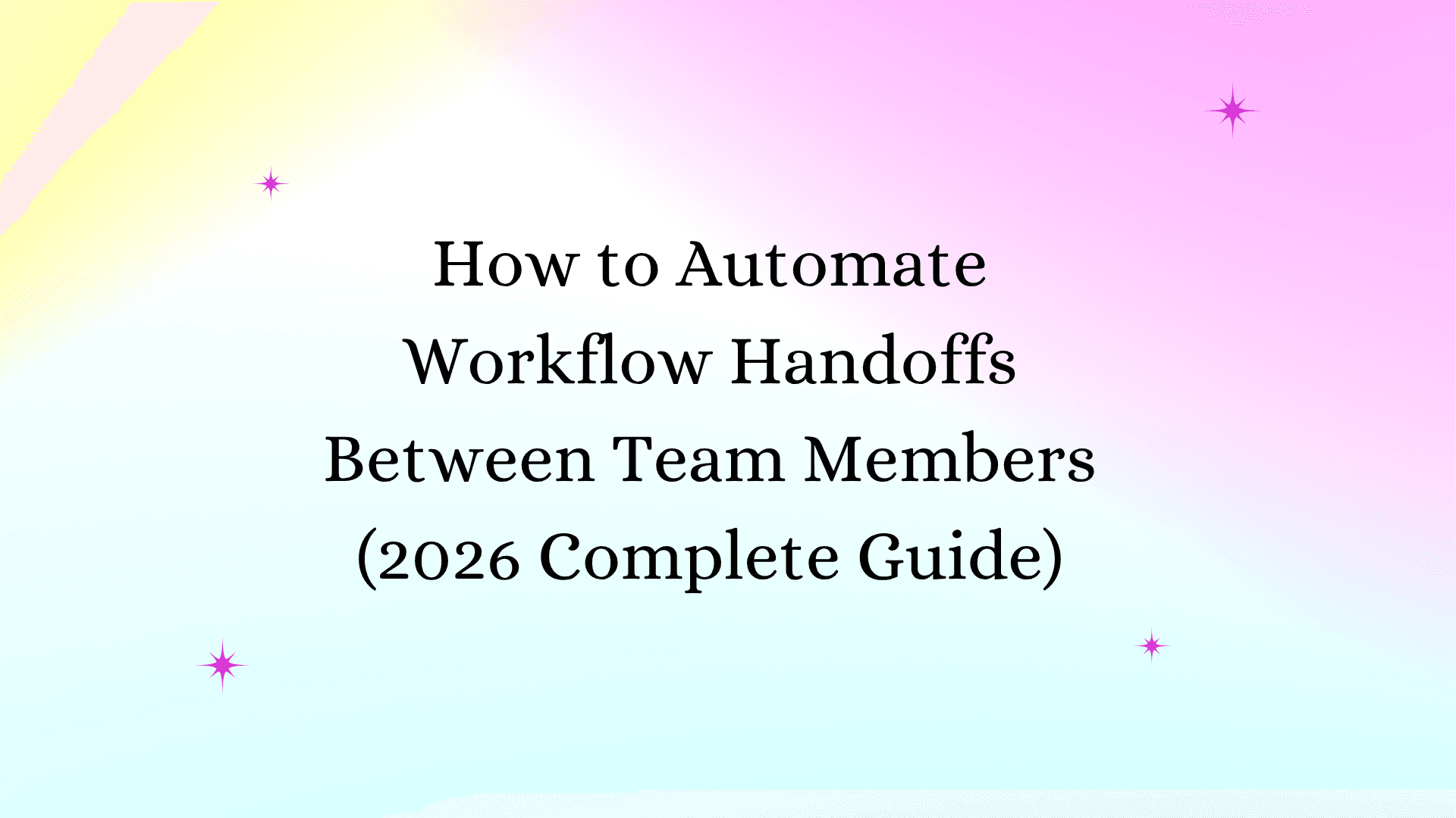 How to Automate Workflow Handoffs Between Team Members (2026 Complete Guide)