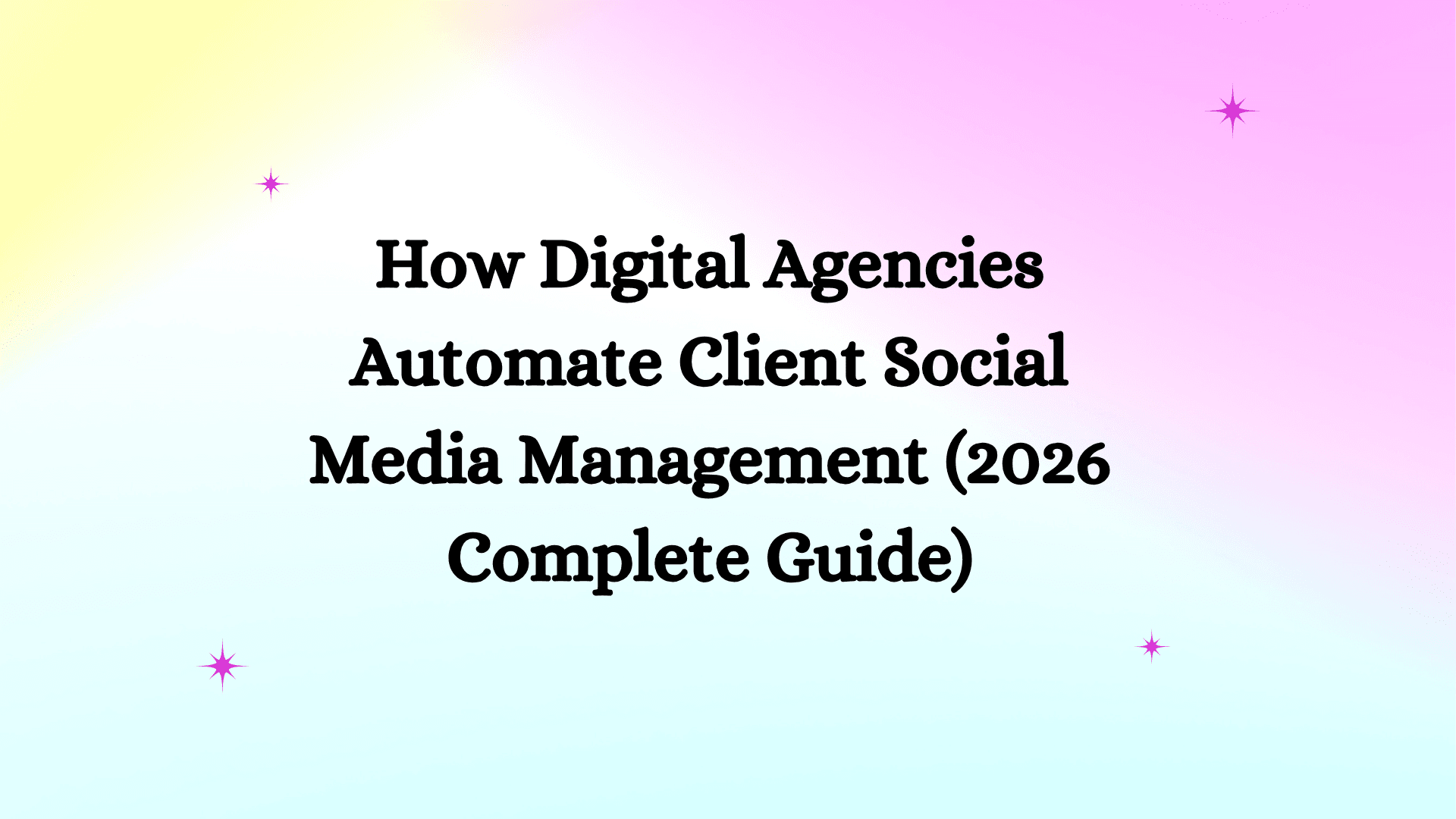 How Digital Agencies Automate Client Social Media Management (2026 Complete Guide)