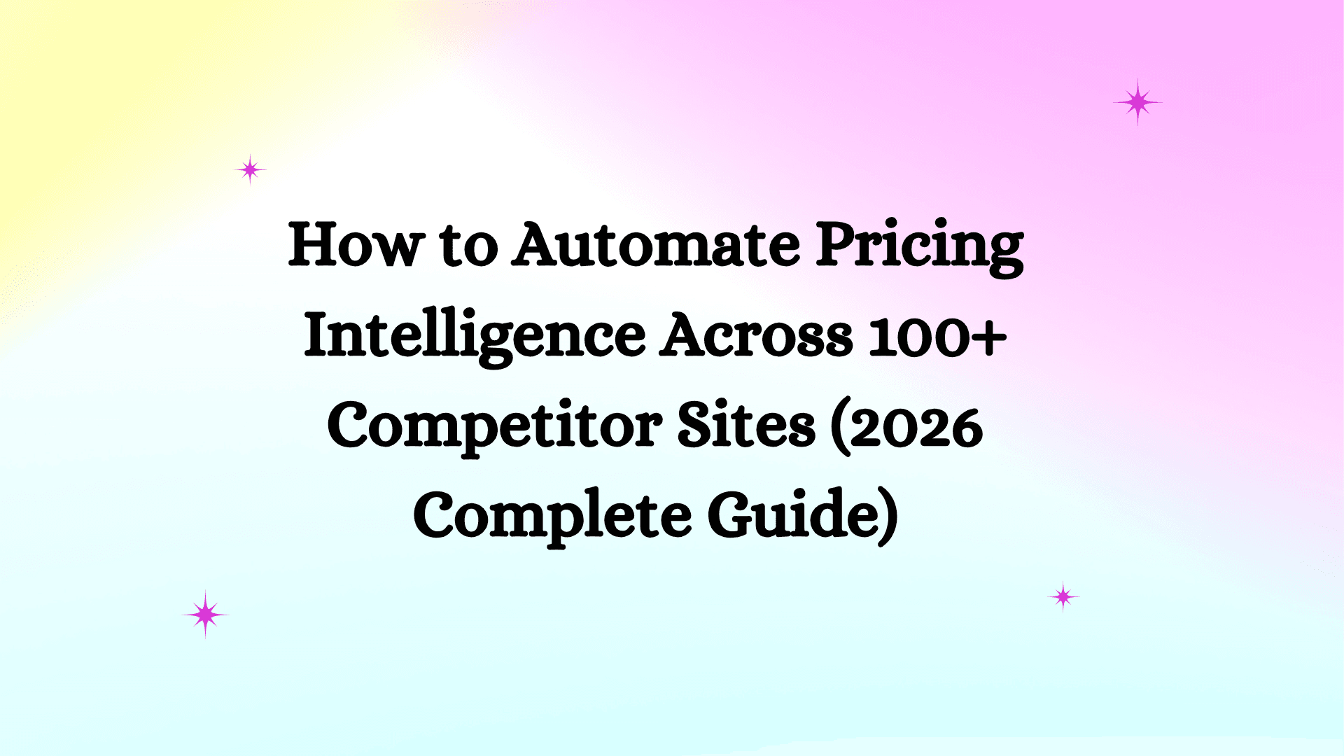 How to Automate Pricing Intelligence Across 100+ Competitor Sites (2026 Complete Guide)