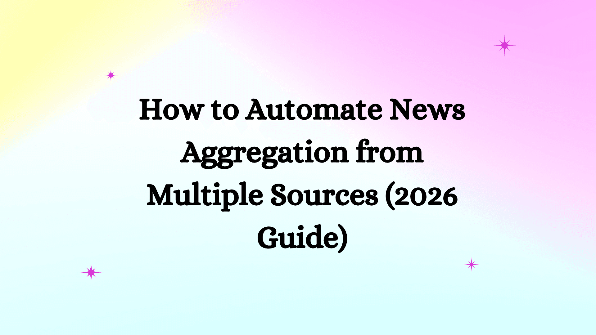 How to Automate News Aggregation from Multiple Sources (2026 Guide)