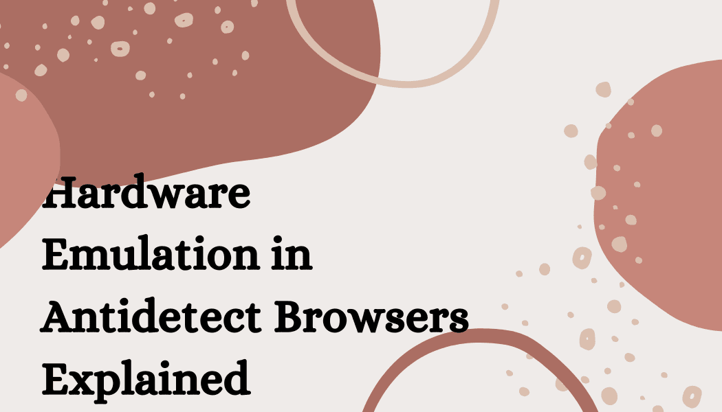 Hardware Emulation in Antidetect Browsers Explained