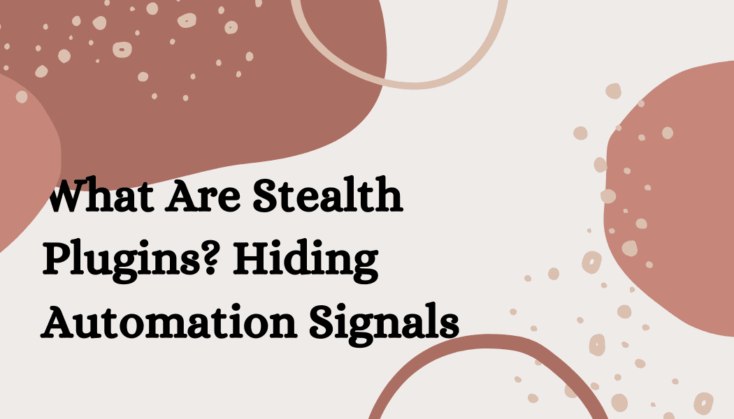 What Are Stealth Plugins? Hiding Automation Signals