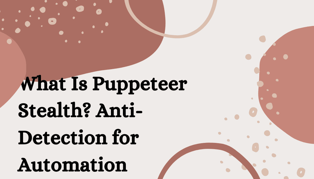 What Is Puppeteer Stealth? Anti-Detection for Automation